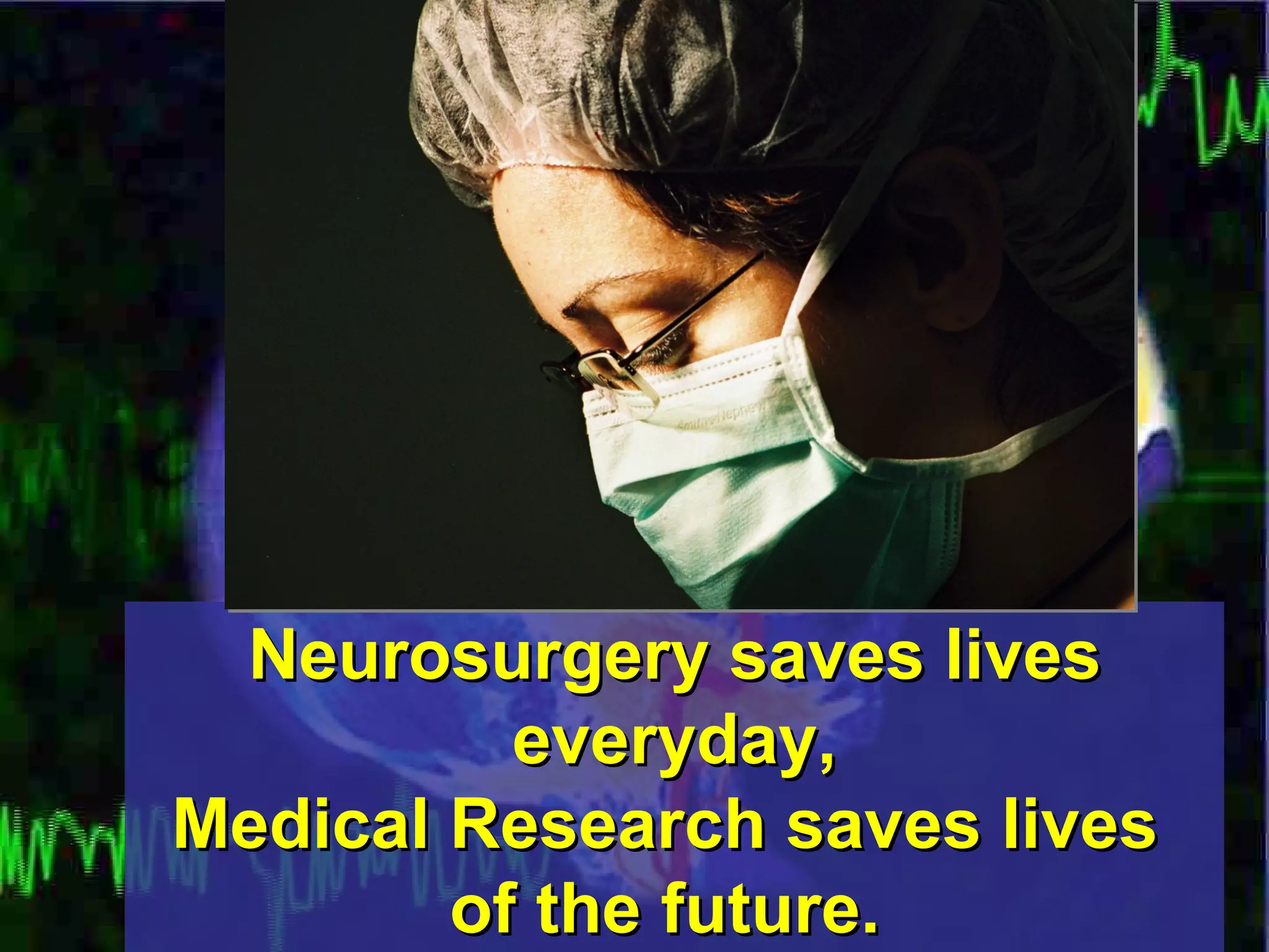 Neurosurgery saves lives everyday, Medical Research saves lives  of the future.   