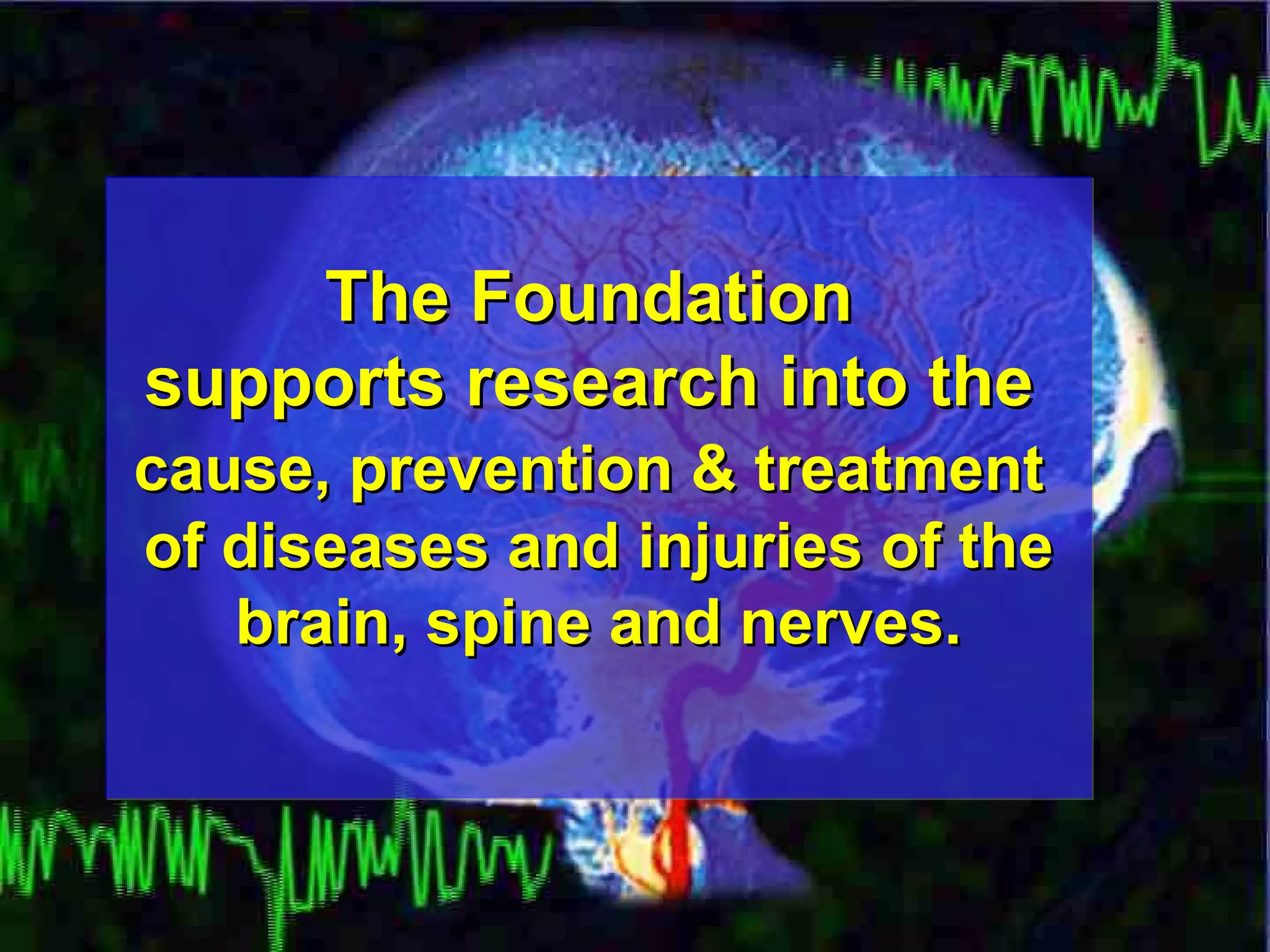 The Foundation  supports research into the  cause, prevention & treatment   of diseases and injuries of the brain, spine and nerves. 