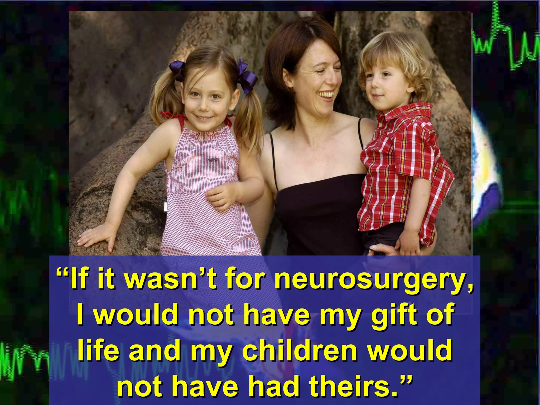 “ If it wasn’t for neurosurgery, I would not have my gift of life and my children would not have had theirs.” 