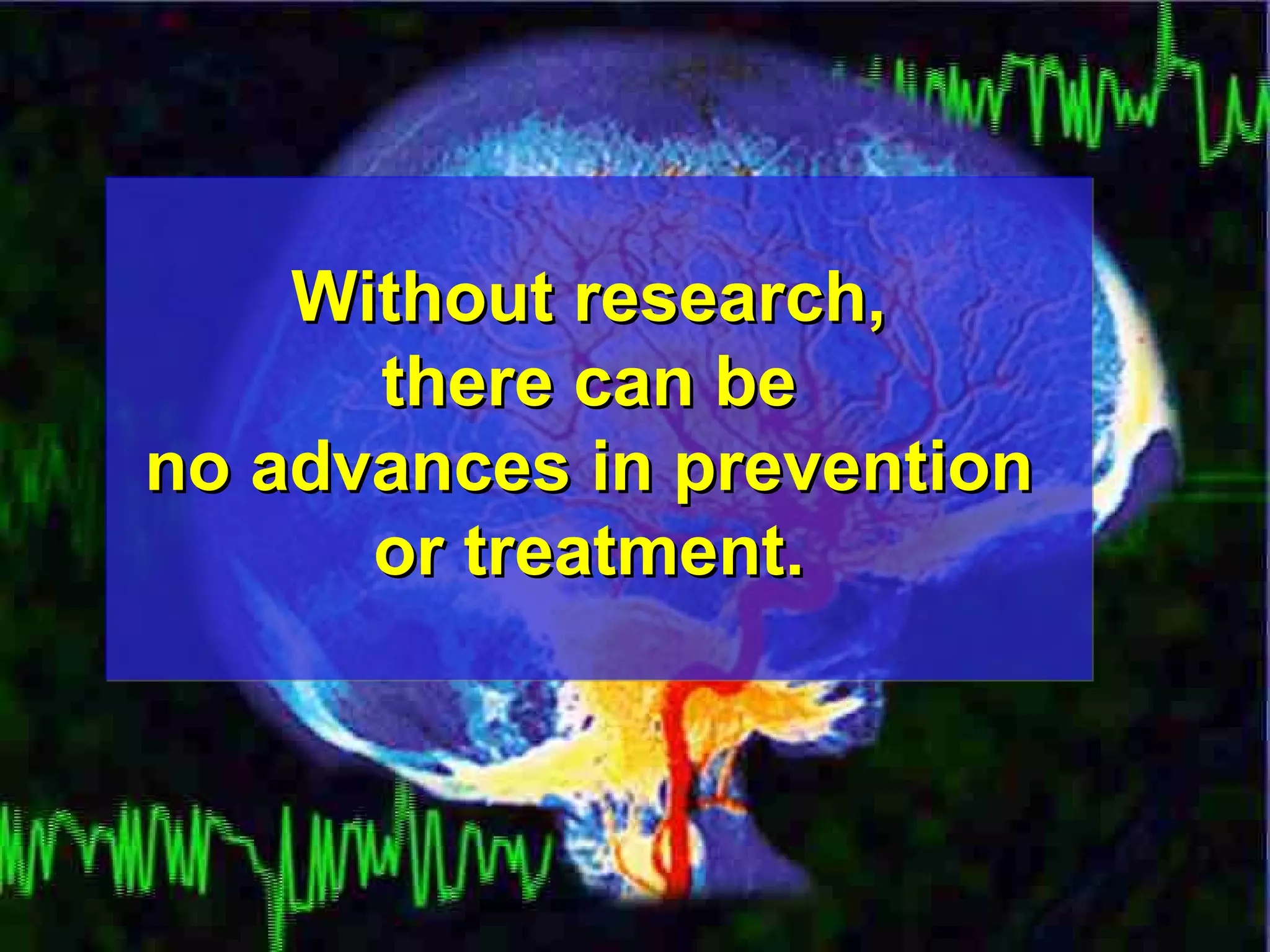 Without research,  there can be  no advances in prevention  or treatment.  
