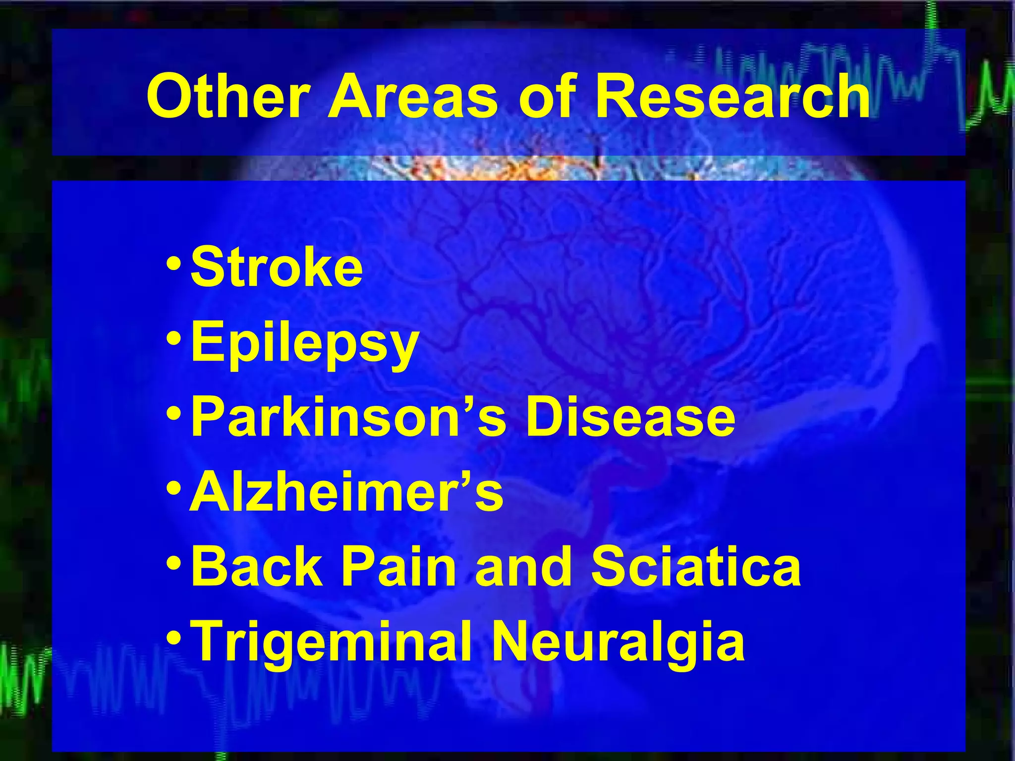 Other Areas of Research Stroke Epilepsy Parkinson’s Disease Alzheimer’s Back Pain and Sciatica Trigeminal Neuralgia 
