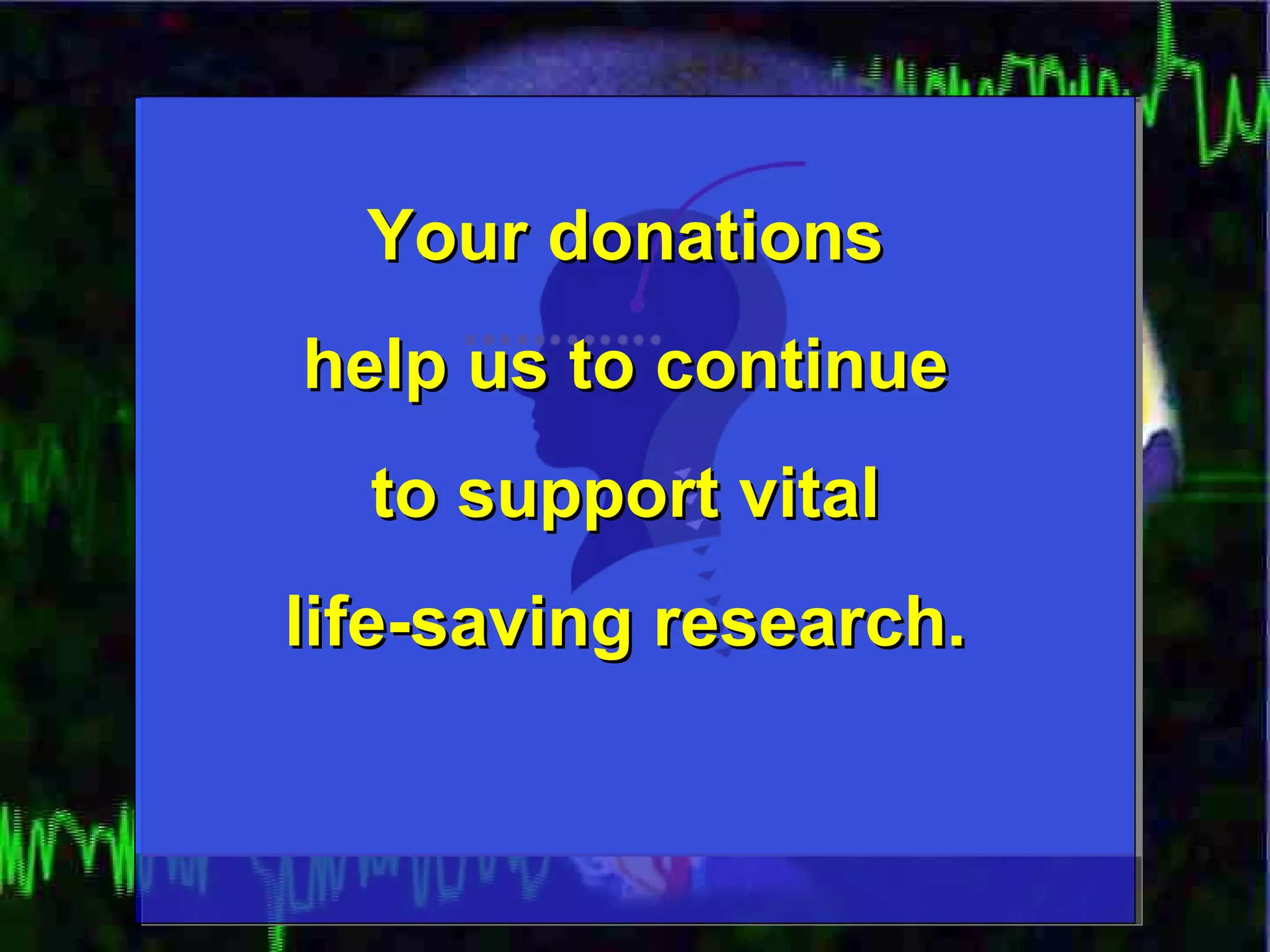 Your donations  help us to continue  to support vital  life-saving research.  