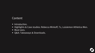Content
• Introduction.
• Highlights & Case studies: Rebecca Minkoff, T2, Lululemon Athletica Men.
• Must sees.
• Q&A: Tak...