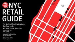 GUIDEThe National Retail Federation’s
Big Show 2016:
NYC 2016 Virtual Store Tour
Monday, January 18th
10:15 – 11:00am
Level 1 EXPO Hall, EXPO Stage
Jacob K. Javits Convention Center
New York, NY 10018
#RDIRetailSafari #NRF16
#RetailDesignInstitute
NYC
RETAIL
 