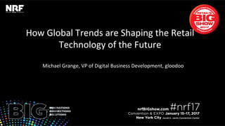 How	Global	Trends	are	Shaping	the	Retail	
Technology	of	the	Future	
Michael	Grange,	VP	of	Digital	Business	Development,	gloodoo	
 