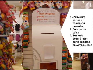 1 . Pegue um
   cartão e
   começar a
   desenhar
2. Coloque na
   caixa
3. Sua meia
   poderá fazer
   parte da nossa
   próxima coleção
 