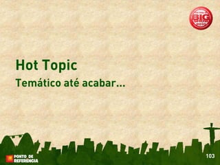 Hot Topic
Temático até acabar...




                         103
 
