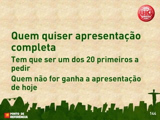 Quem quiser apresentação
completa
Tem que ser um dos 20 primeiros a
pedir
Quem não for ganha a apresentação
de hoje


                                    144
 