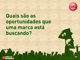 Quais são as
oportunidades que
uma marca está
buscando?



                    20
 