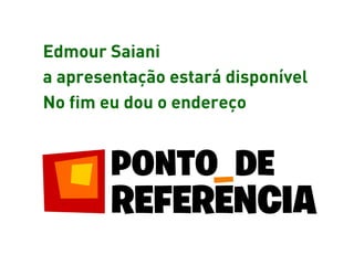 Edmour Saiani
a apresentação estará disponível
No fim eu dou o endereço
 