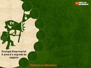 Ecologia Empresarial
A alma é o segredo do
      negócio


                        Cultura e liderança
 