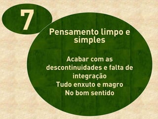 Pensamento limpo e
     simples

      Acabar com as
descontinuidades e falta de
        integração
   Tudo enxuto e magro
     No bom sentido
 