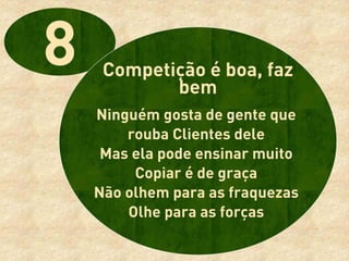 Competição é boa, faz
        bem
Ninguém gosta de gente que
    rouba Clientes dele
 Mas ela pode ensinar muito
     Copiar é de graça
Não olhem para as fraquezas
    Olhe para as forças
 