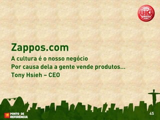 Zappos.com
A cultura é o nosso negócio
Por causa dela a gente vende produtos…
Tony Hsieh – CEO




                                         45
 