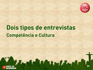 Dois tipos de entrevistas
Competência e Cultura




                            59
 