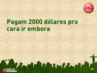 Pagam 2000 dólares pro
cara ir embora




                         60
 