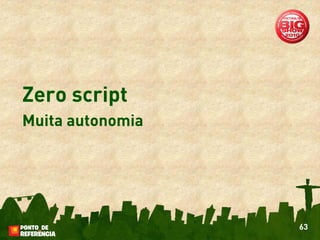 Zero script
Muita autonomia




                  63
 