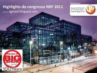 PREPARADO POR Highlights do congresso NRF 2011 Equipe QG RETAIL LAB Tel.: (11) 2141-0400 sergiosilva@qg.com.br  MAIS EM:qgretail.blogspot.com 