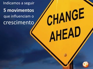 Indicamos a seguir 5 movimentos que influenciam o crescimento