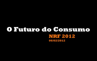 FUTURO
                  ?
O Futuro do Consumo
         NRF 2012
         06/02/2012
 