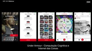 NRF 2016 Webinar
Under Armour - Computação Cognitiva e
Internet das Coisas
 
