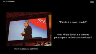 NRF 2016 Webinar
“Paixão é a nova moeda!”
Hoje, Mídia Social é a primeira
parada para muitos consumidores!!
Mindy Grossman, CEO HSN
 