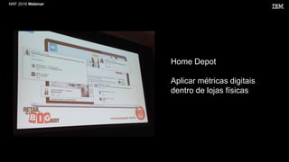 NRF 2016 Webinar
Home Depot
Aplicar métricas digitais
dentro de lojas físicas
 