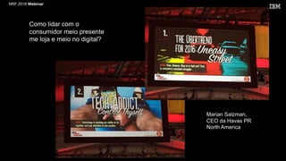 NRF 2016 Webinar
Marian Salzman,
CEO da Havas PR
North America
Como lidar com o
consumidor meio presente
me loja e meio no digital?
 