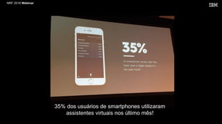 NRF 2016 Webinar
35% dos usuários de smartphones utilizaram
assistentes virtuais nos último mês!
 