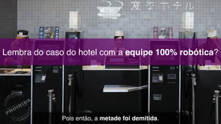 Lembra do caso do hotel com a equipe 100% robótica?
Pois então, a metade foi demitida.
 