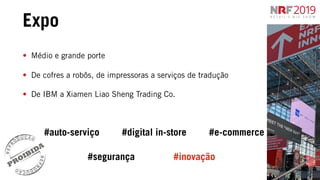 Expo
• Médio e grande porte
• De cofres a robôs, de impressoras a serviços de tradução
• De IBM a Xiamen Liao Sheng Trading Co.
#auto-serviço
#inovação
#digital in-store #e-commerce
#segurança
 