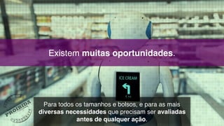 Existem muitas oportunidades.
Para todos os tamanhos e bolsos, e para as mais
diversas necessidades que precisam ser avaliadas
antes de qualquer ação.
 