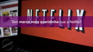 Tem marca mais queridinha que a Netflix?
 
