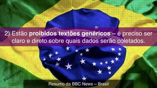 2) Estão proibidos textões genéricos − é preciso ser
claro e direto sobre quais dados serão coletados.
Resumo da BBC News – Brasil
 