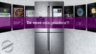 De novo esta geladeira?!
 