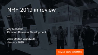 NRF 2019 in review
–
Jay Menashe
Director, Business Development
Jack Morton Worldwide
January 2019
 