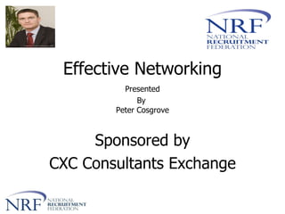 Effective Networking  Presented By  Peter Cosgrove Sponsored by CXC Consultants Exchange 