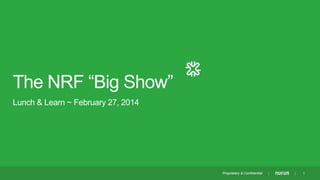 The NRF “Big Show”
Lunch & Learn ~ February 27, 2014

Proprietary & Confidential

1

 