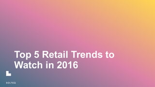 Top  5  Retail  Trends  to  
Watch  in  2016  
 