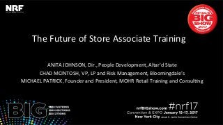 The	Future	of	Store	Associate	Training	
ANITA	JOHNSON,	Dir.,	People	Development,	Altar'd	State	
CHAD	MCINTOSH,	VP,	LP	and	Risk	Management,	Bloomingdale’s	
MICHAEL	PATRICK,	Founder	and	President,	MOHR	Retail	Training	and	ConsulLng	
 