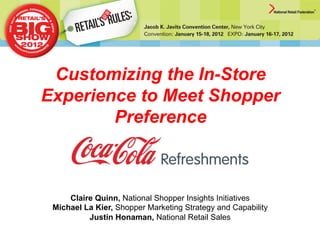 Customizing the In-Store
Experience to Meet Shopper
Preference

Claire Quinn, National Shopper Insights Initiatives
Michael La Kier, Shopper Marketing Strategy and Capability
Justin Honaman, National Retail Sales

 