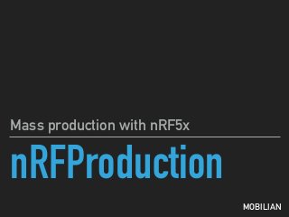 nRFProduction
Mass production with nRF5x
MOBILIAN
 