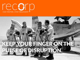 >GO FASTER, STAY RELEVANT
KEEP YOUR FINGER ON THE
PULSE OF DISRUPTION.
 