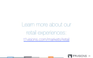 Learn more about our
retail experiences:
t1visions.com/markets/retail
15	
  
 