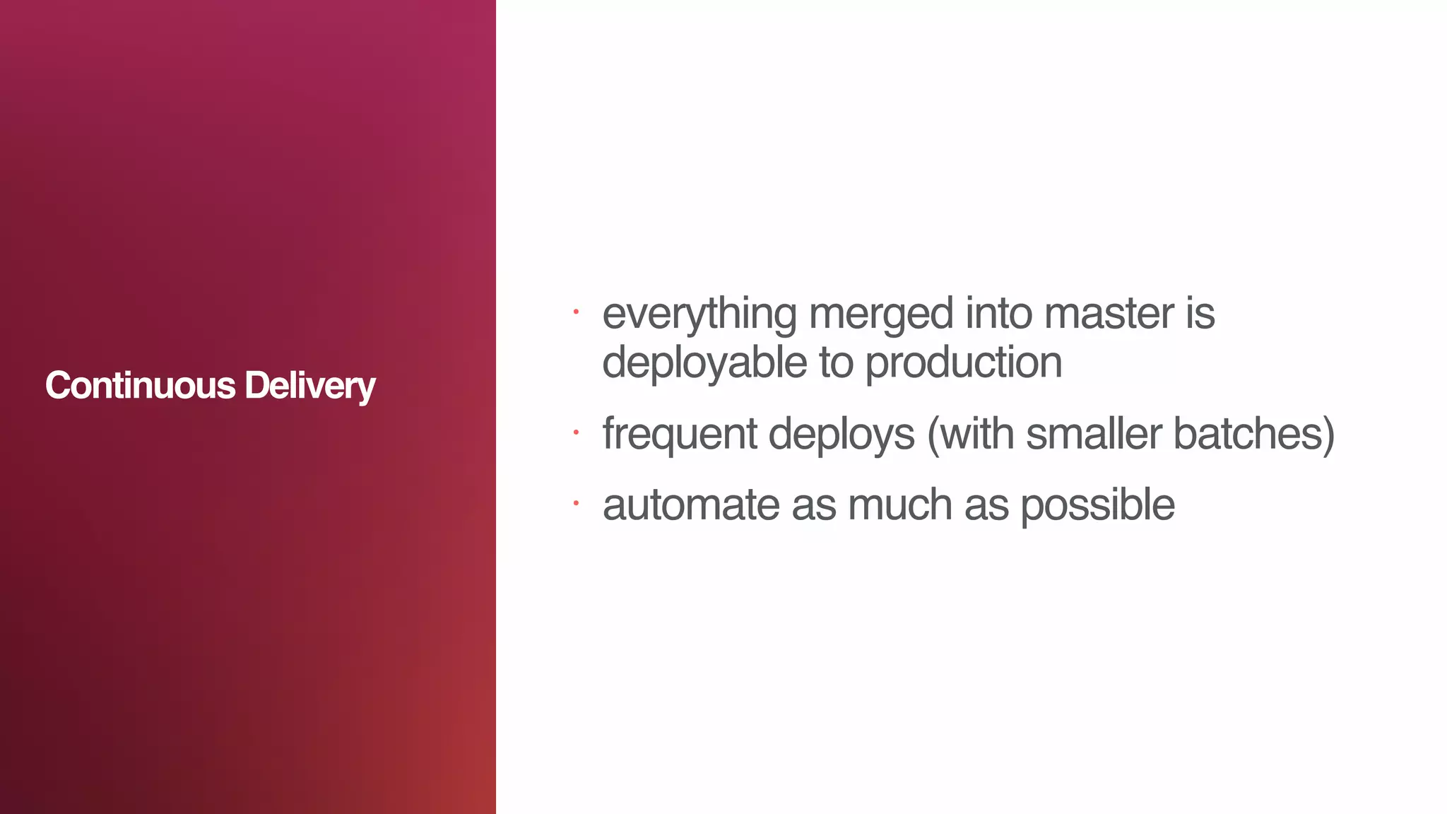 • everything merged into master is
deployable to production
• frequent deploys (with smaller batches)
• automate as much as possible
Continuous Delivery
 