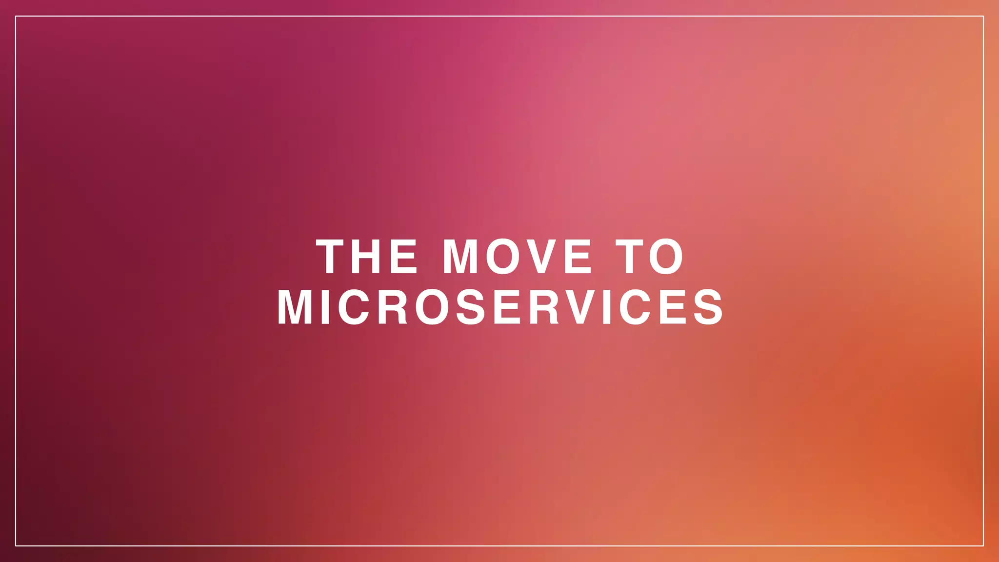 THE MOVE TO
MICROSERVICES
 
