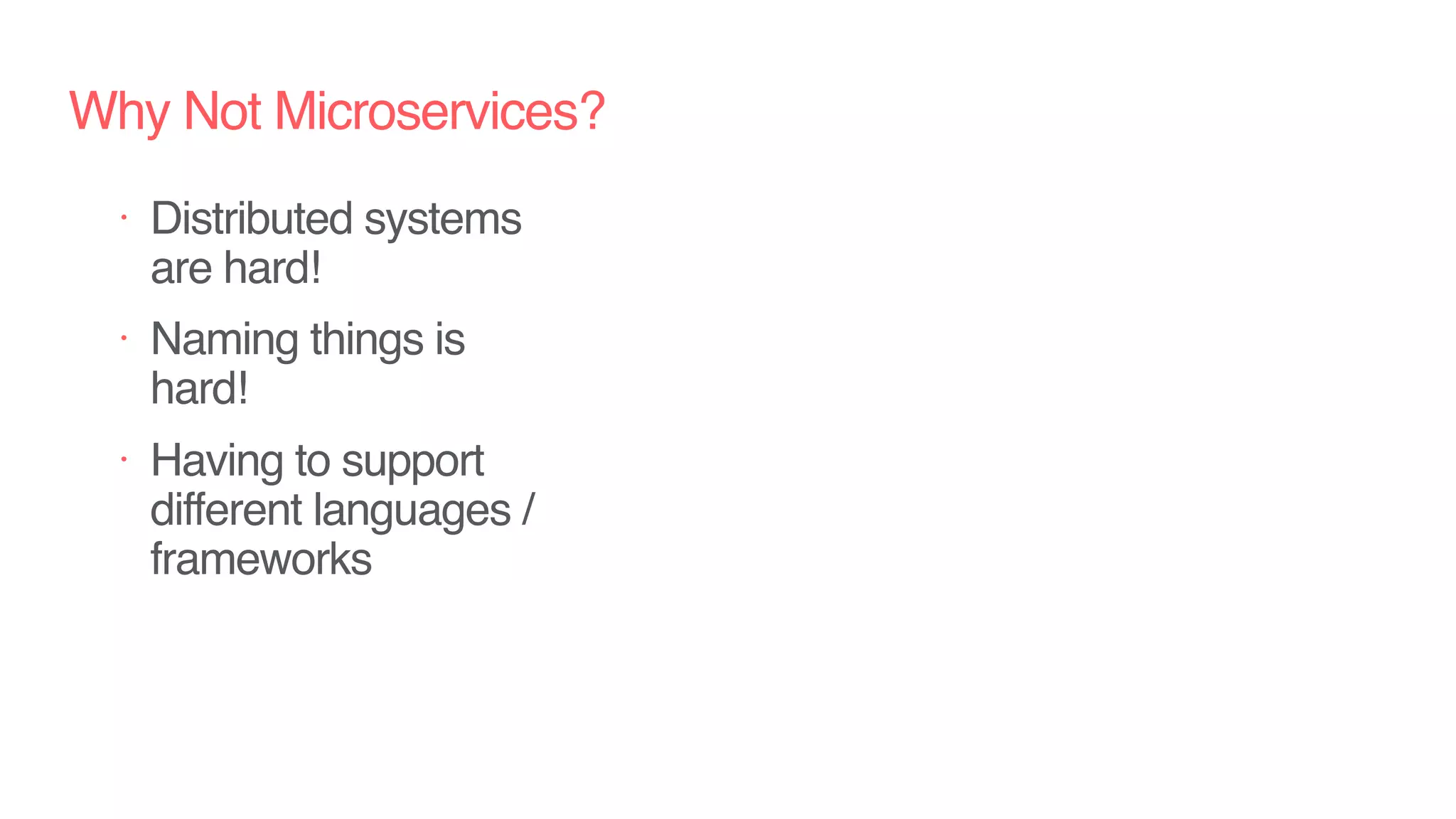 Why Not Microservices?
• Distributed systems
are hard!
• Naming things is
hard!
• Having to support
different languages /
frameworks
 