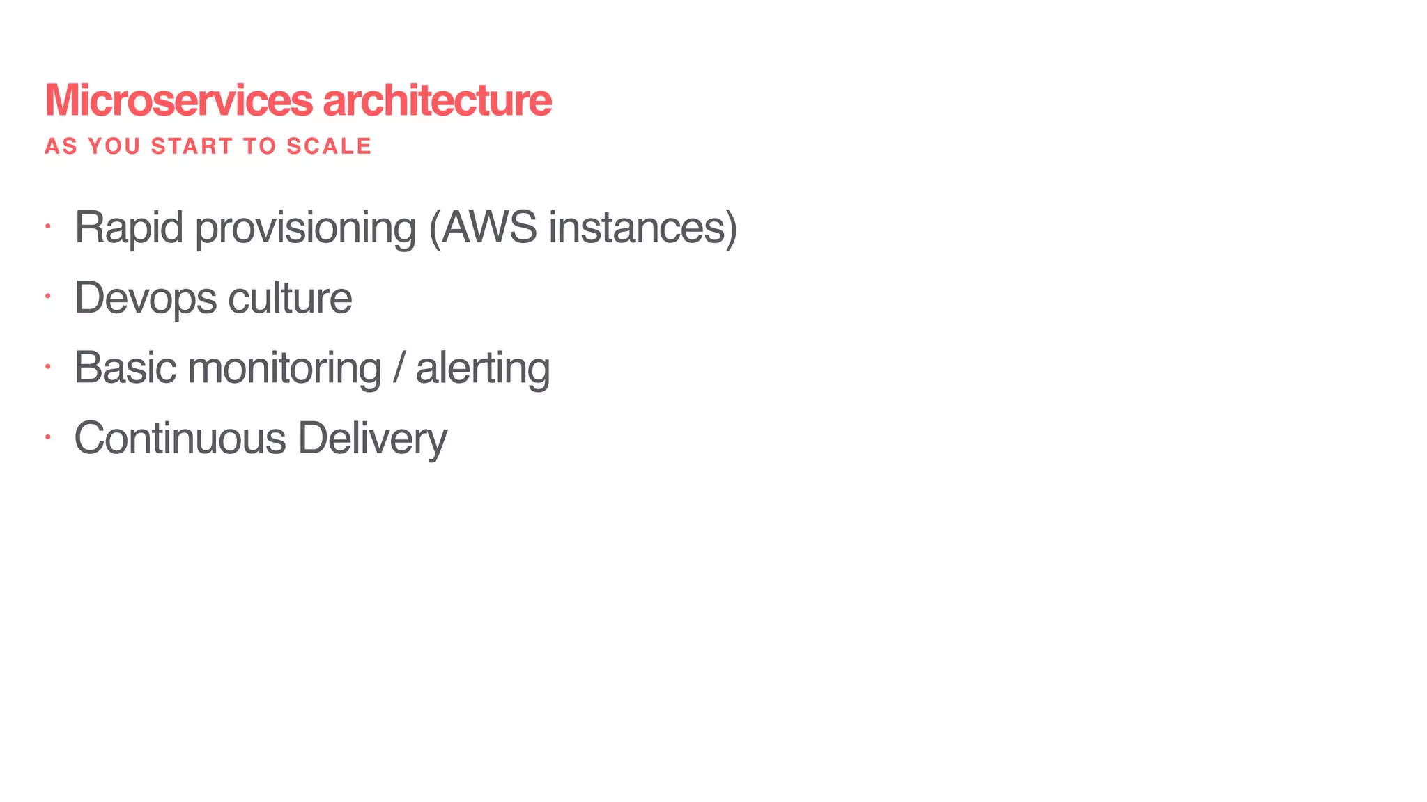 Microservices architecture
AS YOU START TO SCALE
• Rapid provisioning (AWS instances)
• Devops culture
• Basic monitoring / alerting
• Continuous Delivery
 
