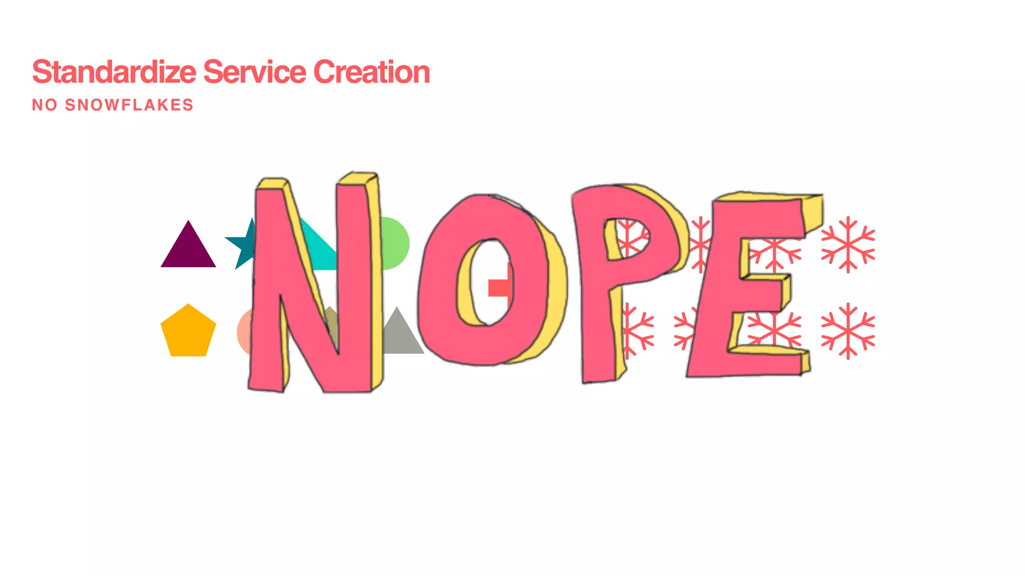 Standardize Service Creation
NO SNOWFLAKES
 