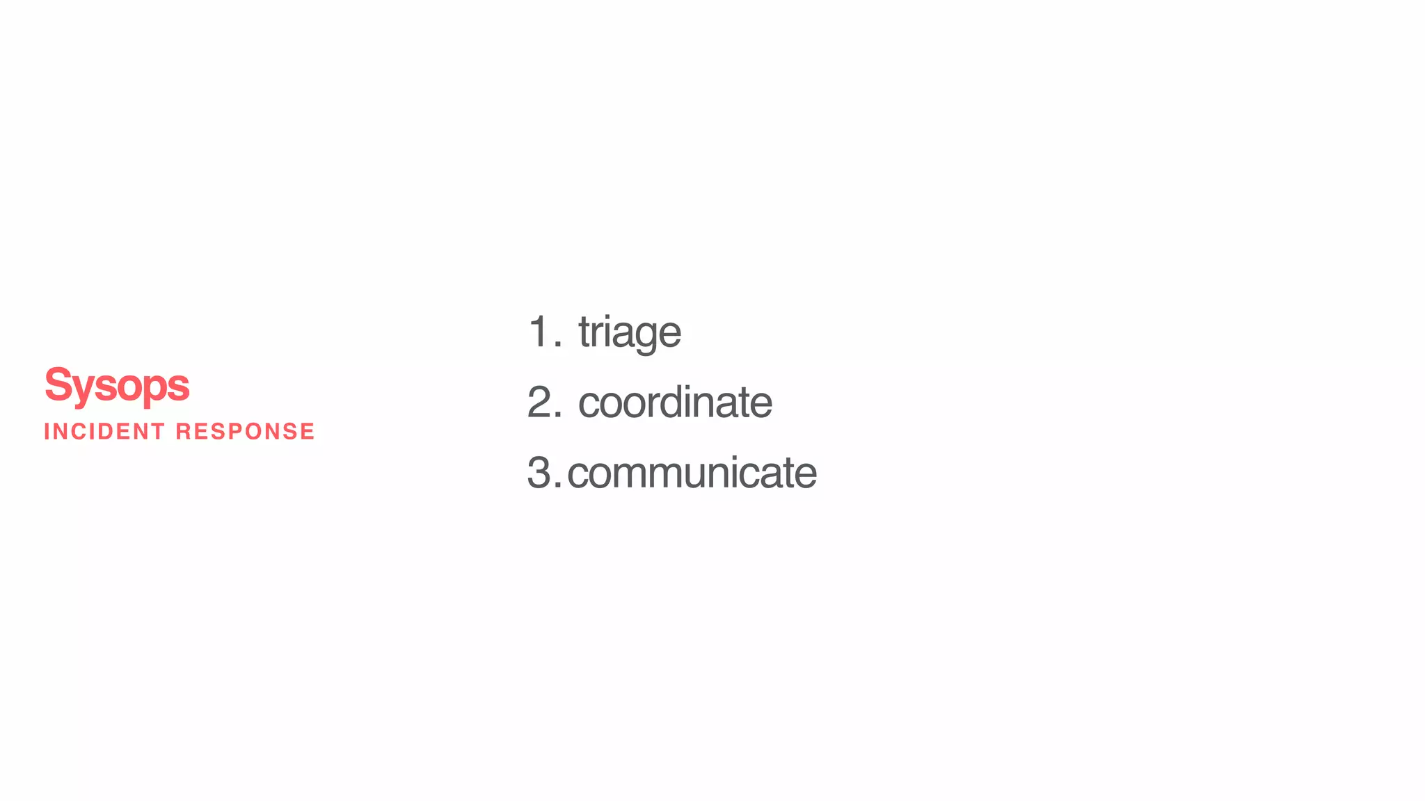 1. triage
2. coordinate
3.communicate
Sysops
INCIDENT RESPONSE
 